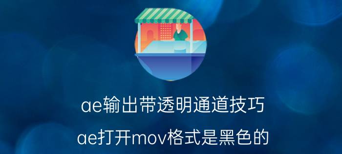 ae输出带透明通道技巧 ae打开mov格式是黑色的？